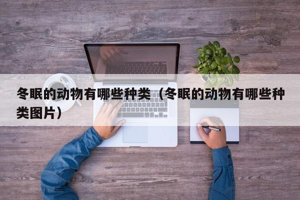 冬眠的动物有哪些种类（冬眠的动物有哪些种类图片）