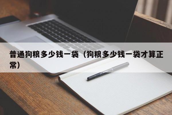 普通狗粮多少钱一袋（狗粮多少钱一袋才算正常）