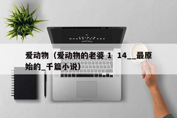 爱动物（爱动物的老婆 1  14__最原始的_千篇小说）
