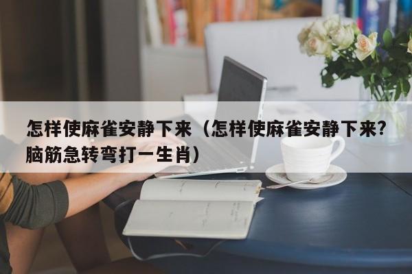 怎样使麻雀安静下来（怎样使麻雀安静下来?脑筋急转弯打一生肖）
