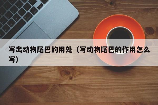 写出动物尾巴的用处（写动物尾巴的作用怎么写）